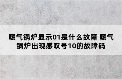 暖气锅炉显示01是什么故障 暖气锅炉出现感叹号10的故障码